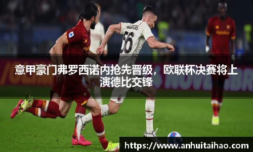 意甲豪门弗罗西诺内抢先晋级，欧联杯决赛将上演德比交锋
