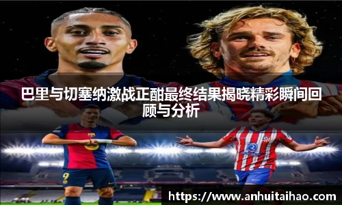 巴里与切塞纳激战正酣最终结果揭晓精彩瞬间回顾与分析