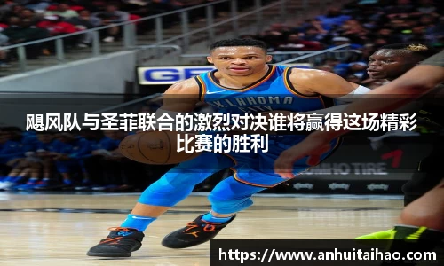 飓风队与圣菲联合的激烈对决谁将赢得这场精彩比赛的胜利